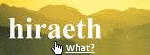 Hiraeth is a homesickness for the places from your past you cant return to or even those youve never been to. Hiraeth can also mean nostalgia for your past self, the people who are long gone, or the emotions you used to feel.